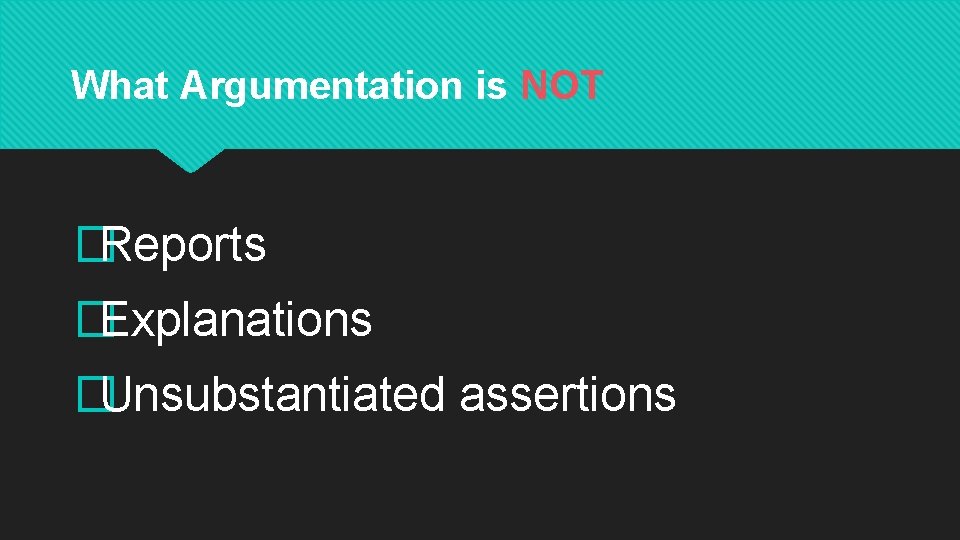 What Argumentation is NOT �Reports �Explanations �Unsubstantiated assertions 