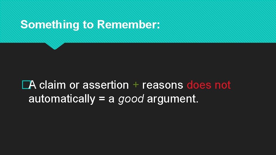 Something to Remember: �A claim or assertion + reasons does not automatically = a