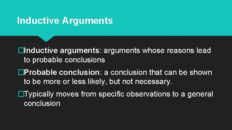 Inductive Arguments �Inductive arguments: arguments whose reasons lead to probable conclusions �Probable conclusion: a