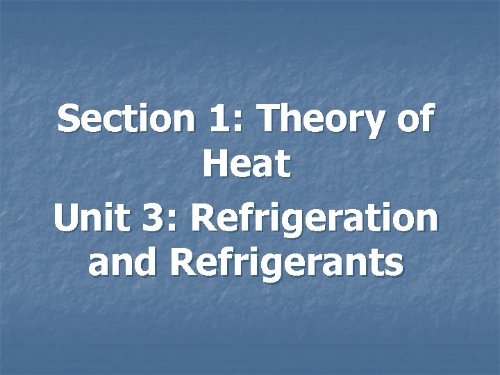 Section 1: Theory of Heat Unit 3: Refrigeration and Refrigerants 