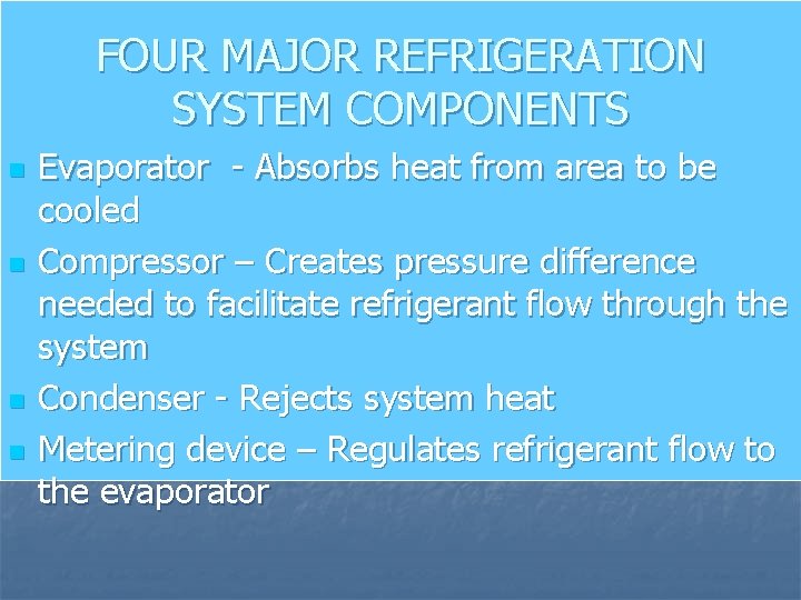 FOUR MAJOR REFRIGERATION SYSTEM COMPONENTS n n Evaporator - Absorbs heat from area to