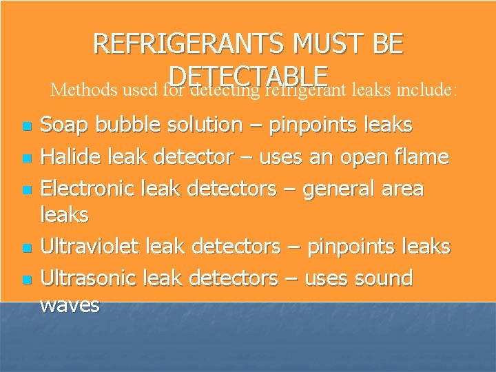 REFRIGERANTS MUST BE DETECTABLE Methods used for detecting refrigerant leaks include: n n n