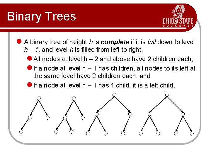 Binary Trees l A binary tree of height h is complete if it is