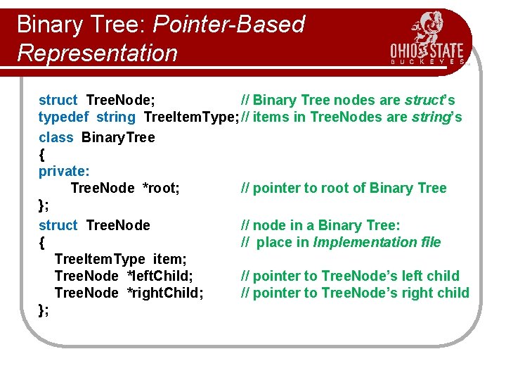 Binary Tree: Pointer-Based Representation struct Tree. Node; // Binary Tree nodes are struct’s typedef