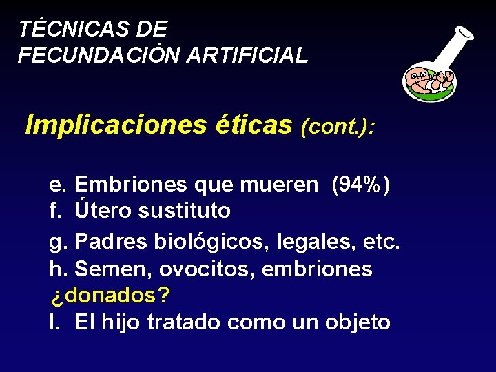 TÉCNICAS DE FECUNDACIÓN ARTIFICIAL Implicaciones éticas (cont. ): e. Embriones que mueren (94%) f.