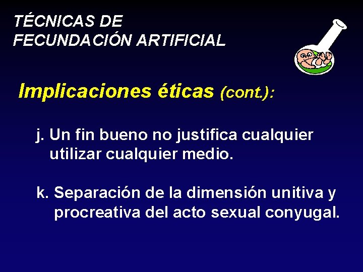 TÉCNICAS DE FECUNDACIÓN ARTIFICIAL Implicaciones éticas (cont. ): j. Un fin bueno no justifica