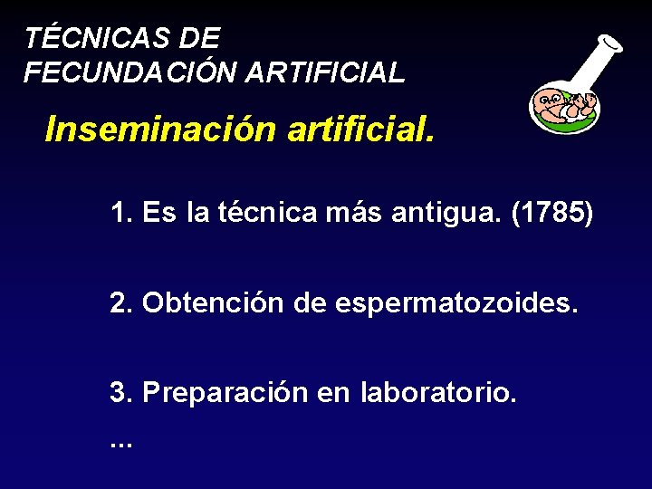 TÉCNICAS DE FECUNDACIÓN ARTIFICIAL Inseminación artificial. 1. Es la técnica más antigua. (1785) 2.