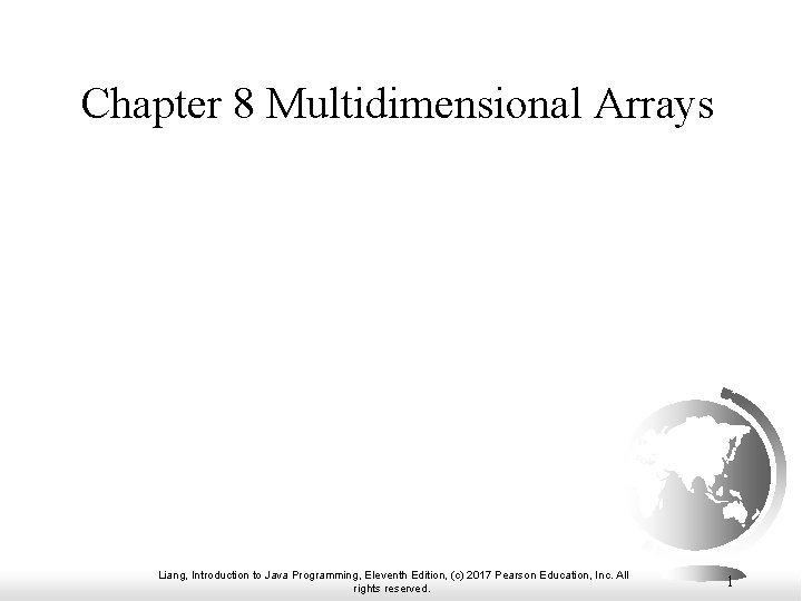 Chapter 8 Multidimensional Arrays Liang, Introduction to Java Programming, Eleventh Edition, (c) 2017 Pearson