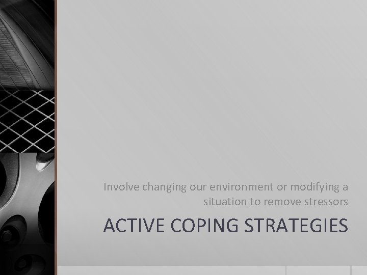 Involve changing our environment or modifying a situation to remove stressors ACTIVE COPING STRATEGIES