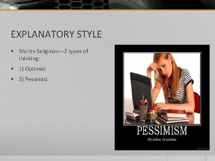 EXPLANATORY STYLE § Martin Seligman---2 types of thinking: § 1) Optimist § 2) Pessimist