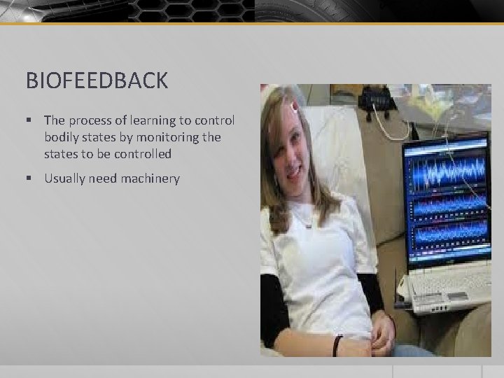 BIOFEEDBACK § The process of learning to control bodily states by monitoring the states