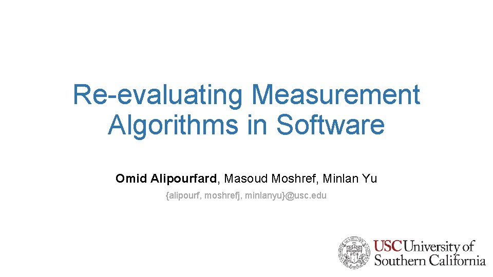 Re-evaluating Measurement Algorithms in Software Omid Alipourfard, Masoud Moshref, Minlan Yu {alipourf, moshrefj, minlanyu}@usc.