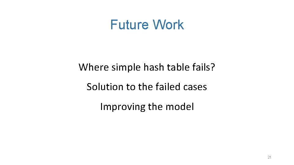 Future Work Where simple hash table fails? Solution to the failed cases Improving the