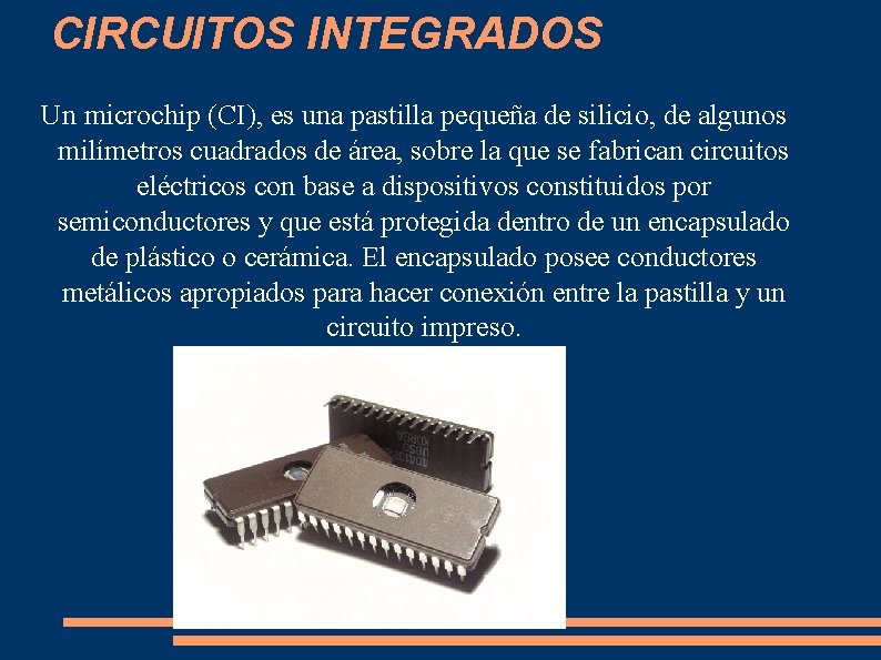 CIRCUITOS INTEGRADOS Un microchip (CI), es una pastilla pequeña de silicio, de algunos milímetros CIRCUITOS INTEGRADOS Un microchip (CI), es una pastilla pequeña de silicio, de algunos milímetros
