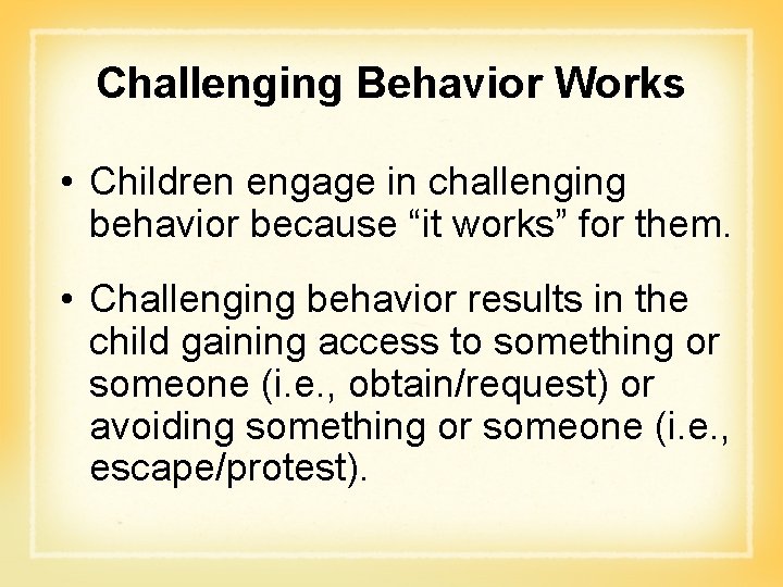 Challenging Behavior Works • Children engage in challenging behavior because “it works” for them.