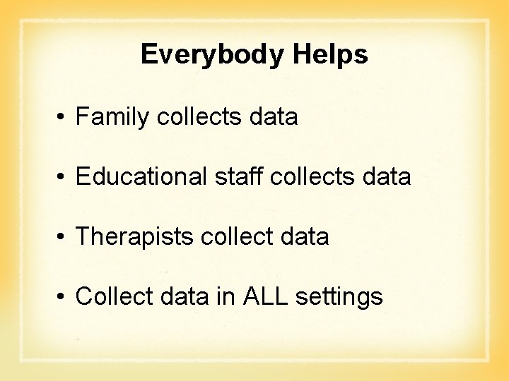 Everybody Helps • Family collects data • Educational staff collects data • Therapists collect