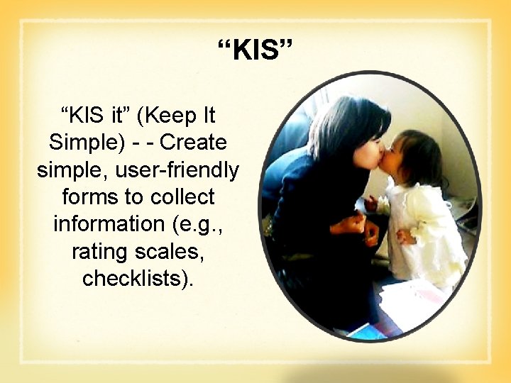 “KIS” “KIS it” (Keep It Simple) - - Create simple, user-friendly forms to collect