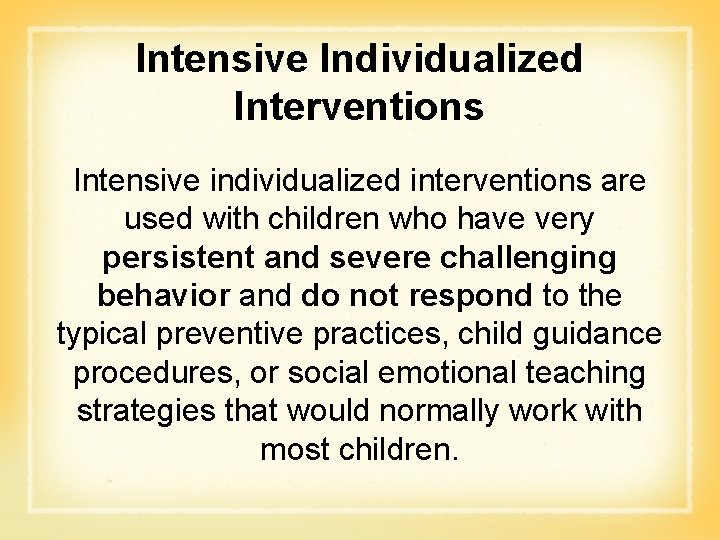 Intensive Individualized Interventions Intensive individualized interventions are used with children who have very persistent