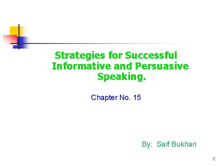 Strategies for Successful Informative and Persuasive Speaking. Chapter No. 15 By: Saif Bukhari 2