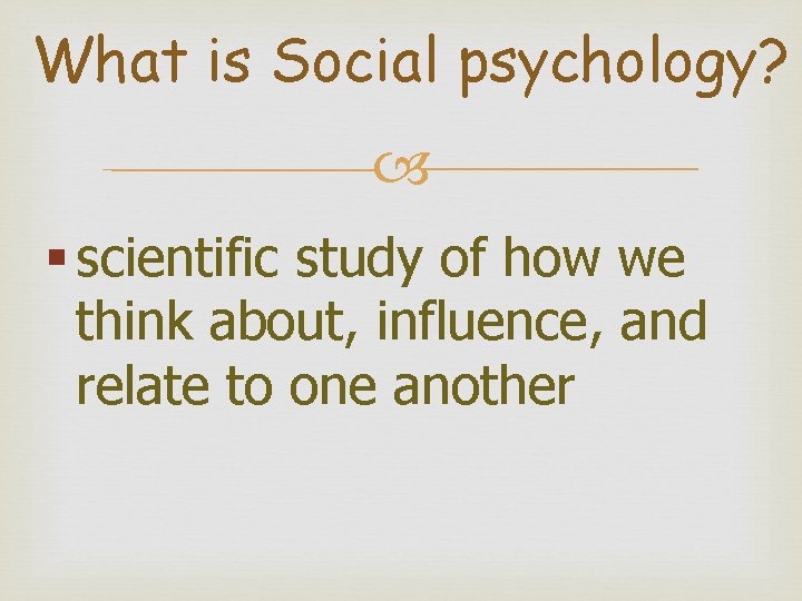 What is Social psychology? § scientific study of how we think about, influence, and