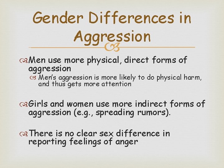 Gender Differences in Aggression Men use more physical, direct forms of aggression Men’s aggression