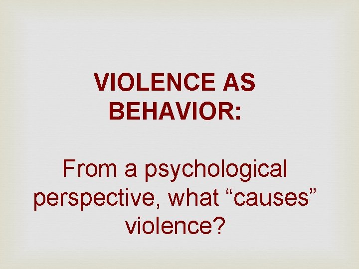 VIOLENCE AS BEHAVIOR: From a psychological perspective, what “causes” violence? 