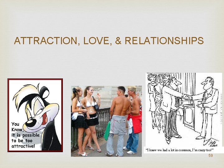 ATTRACTION, LOVE, & RELATIONSHIPS “I knew we had a lot in common, I’m crazy