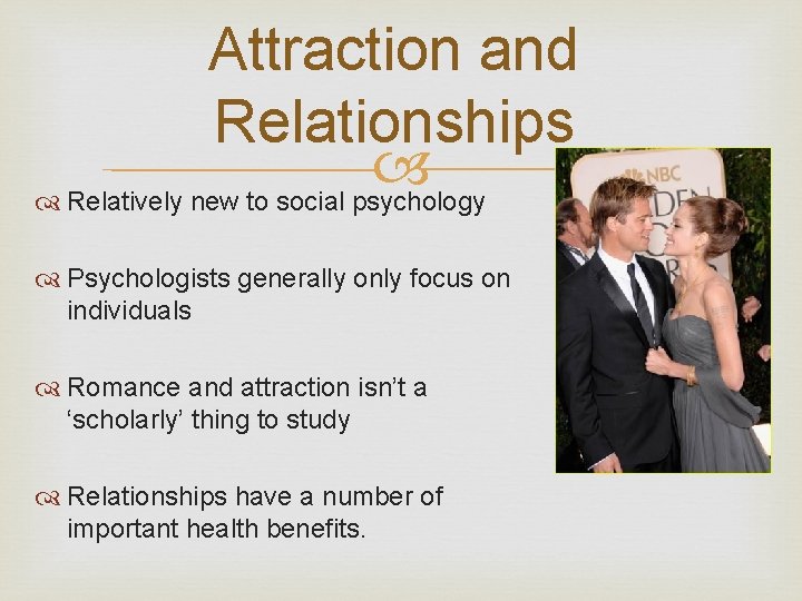 Attraction and Relationships Relatively new to social psychology Psychologists generally only focus on individuals