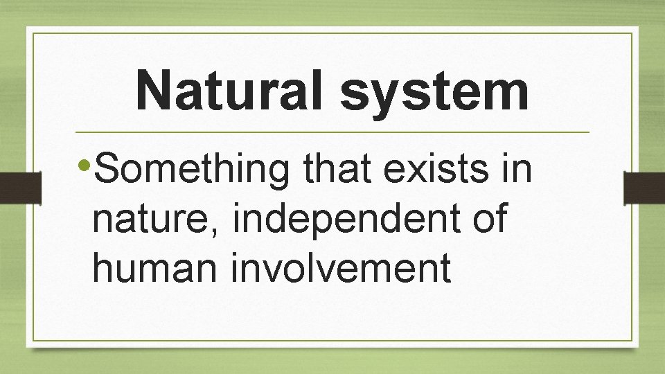 Natural system • Something that exists in nature, independent of human involvement 