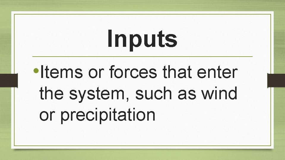 Inputs • Items or forces that enter the system, such as wind or precipitation