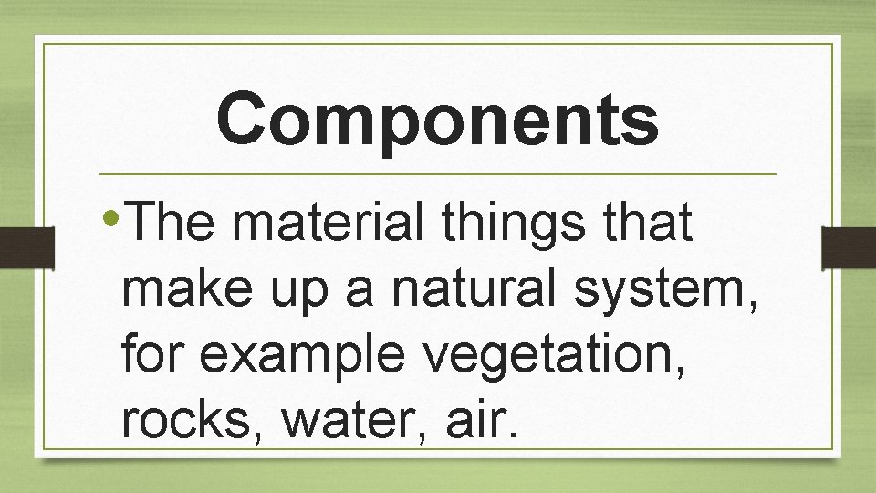 Components • The material things that make up a natural system, for example vegetation,