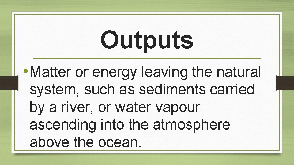 Outputs • Matter or energy leaving the natural system, such as sediments carried by
