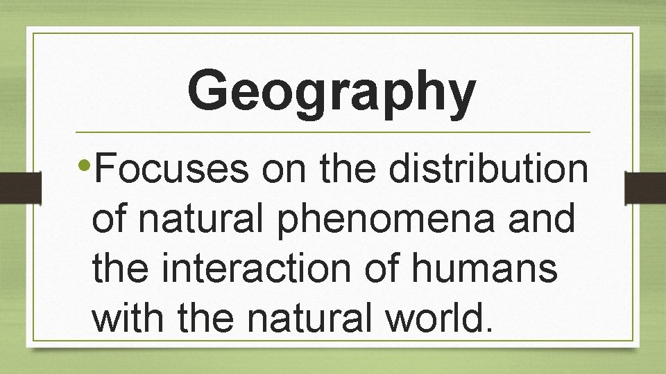 Geography • Focuses on the distribution of natural phenomena and the interaction of humans