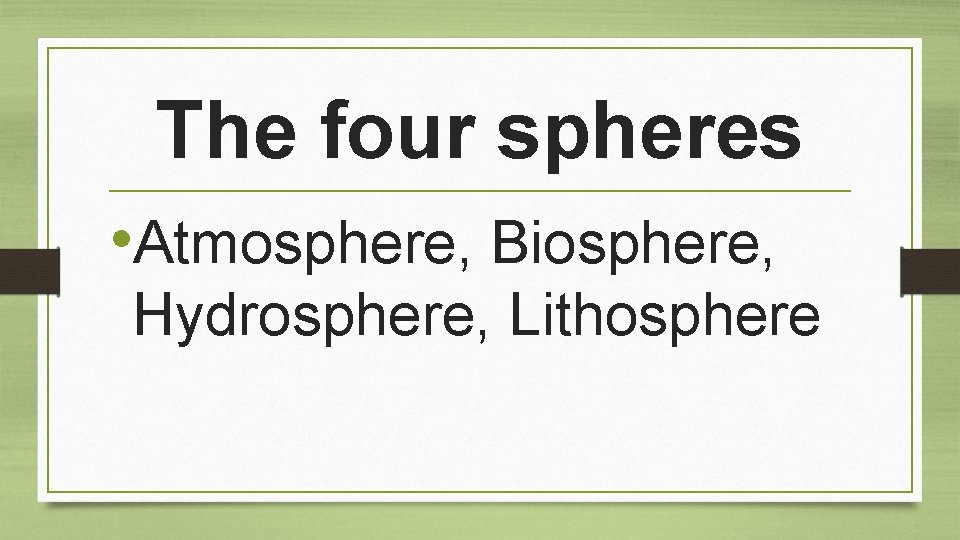 The four spheres • Atmosphere, Biosphere, Hydrosphere, Lithosphere 
