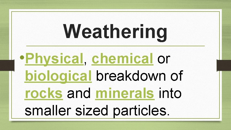 Weathering • Physical, chemical or biological breakdown of rocks and minerals into smaller sized