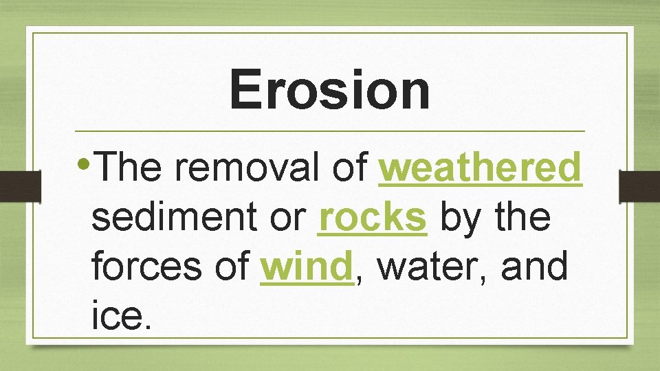 Erosion • The removal of weathered sediment or rocks by the forces of wind,