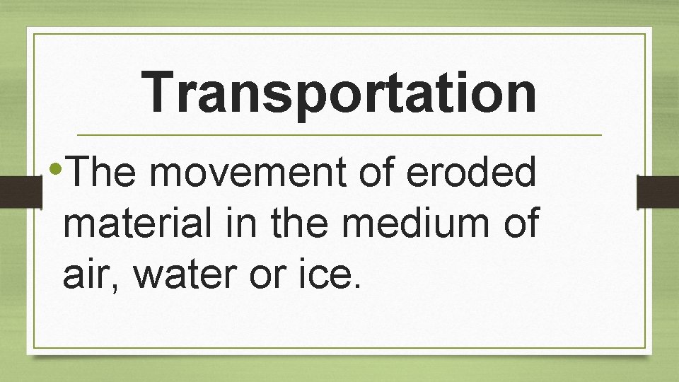 Transportation • The movement of eroded material in the medium of air, water or