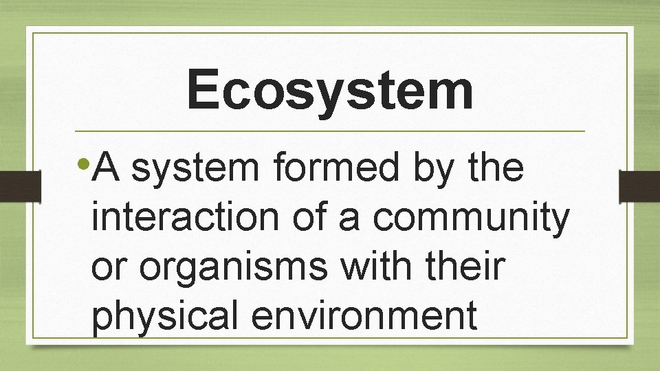 Ecosystem • A system formed by the interaction of a community or organisms with