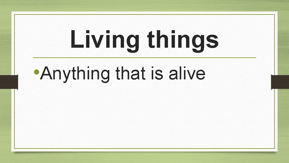 Living things • Anything that is alive 
