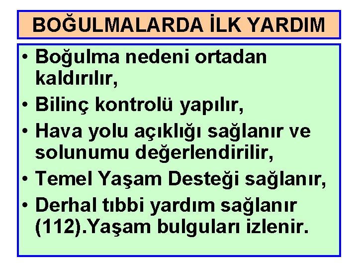 BOĞULMALARDA İLK YARDIM • Boğulma nedeni ortadan kaldırılır, • Bilinç kontrolü yapılır, • Hava