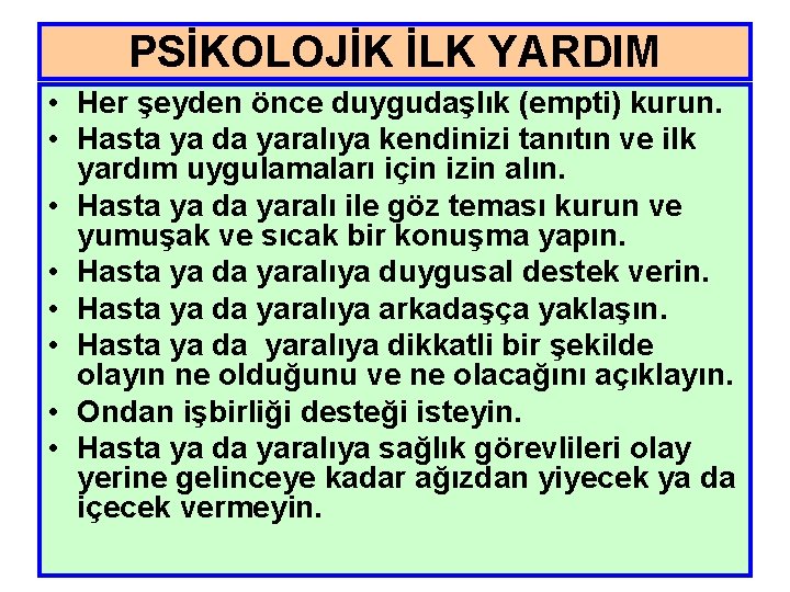 PSİKOLOJİK İLK YARDIM • Her şeyden önce duygudaşlık (empti) kurun. • Hasta ya da