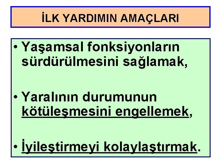 İLK YARDIMIN AMAÇLARI • Yaşamsal fonksiyonların sürdürülmesini sağlamak, • Yaralının durumunun kötüleşmesini engellemek, •