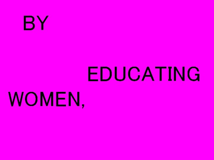 BY EDUCATING WOMEN, 