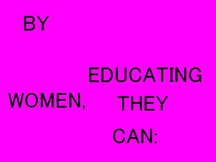 BY EDUCATING WOMEN, THEY CAN: 