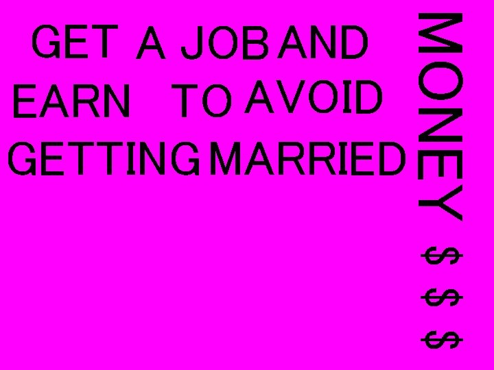 MONEY GET A JOB AND EARN TO AVOID GETTING MARRIED $$$ 