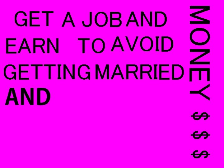 MONEY GET A JOB AND EARN TO AVOID GETTING MARRIED $$$ 