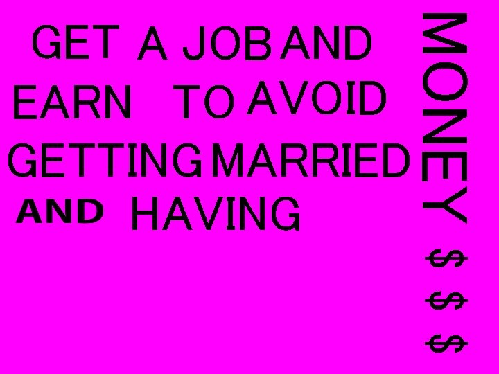 MONEY GET A JOB AND EARN TO AVOID GETTING MARRIED HAVING $$$ 