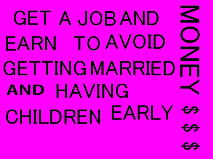 MONEY $$$ GET A JOB AND EARN TO AVOID GETTING MARRIED HAVING EARLY CHILDREN