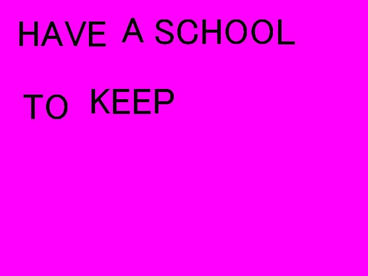 HAVE A SCHOOL TO KEEP 