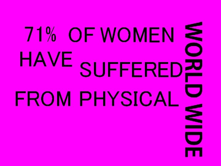 71% OF WOMEN HAVE SUFFERED FROM PHYSICAL 